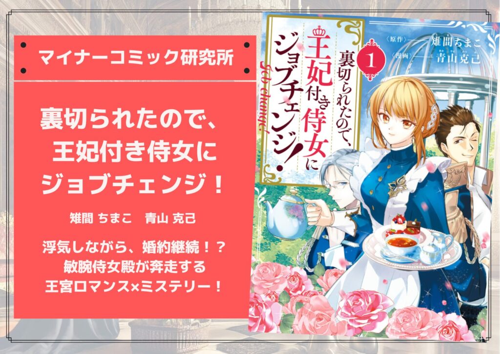 『裏切られたので、王妃付き侍女にジョブチェンジ！』あらすじ・感想・レビュー。浮気しながら、婚約継続！？敏腕侍女殿が奔走する王宮ロマンス×ミステリー！